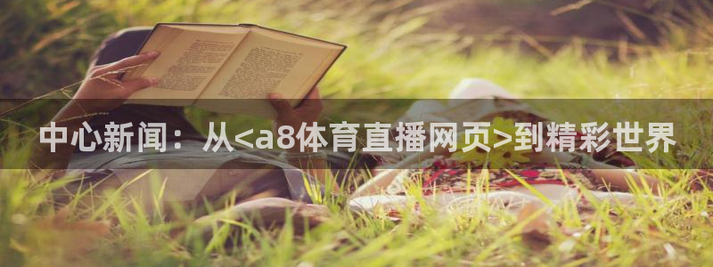中心新闻：从<a8体育直播网页>到精彩世界