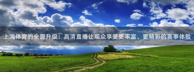 上海体育的全面升级：高清直播让观众享受更丰富、更精彩的赛事体验