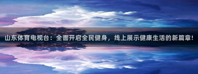 山东体育电视台：全面开启全民健身，线上展示健康生活的新篇章!