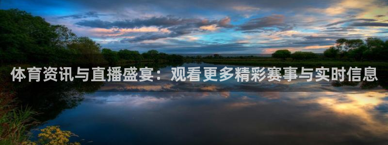体育资讯与直播盛宴：观看更多精彩赛事与实时信息