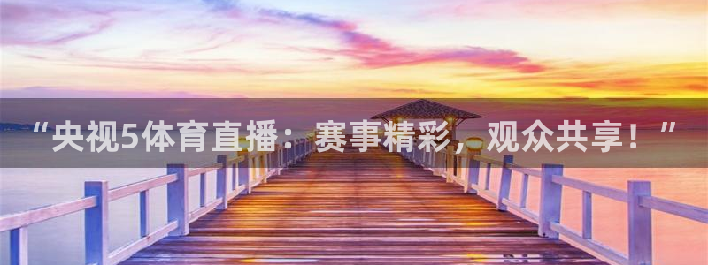 “央视5体育直播：赛事精彩，观众共享！”