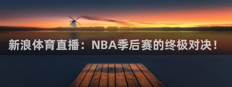 新浪体育直播：NBA季后赛的终极对决！